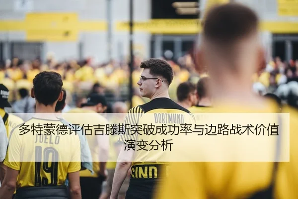 多特蒙德评估吉滕斯突破成功率与边路战术价值演变分析