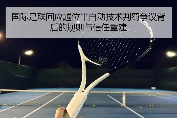 国际足联回应越位半自动技术判罚争议背后的规则与信任重建